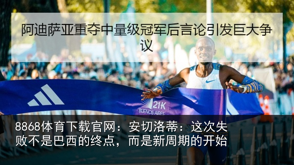 8868体育下载官网：安切洛蒂：这次失败不是巴西的终点，而是新周期的开始