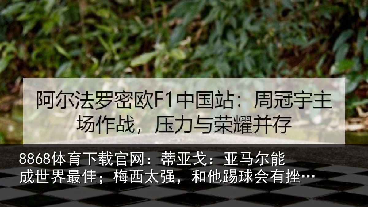 8868体育下载官网：蒂亚戈：亚马尔能成世界最佳；梅西太强，和他踢球会有挫败感