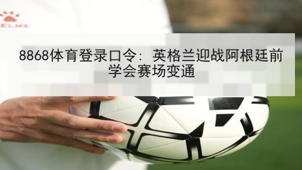 8868体育登录口令: 英格兰迎战阿根廷前学会赛场变通