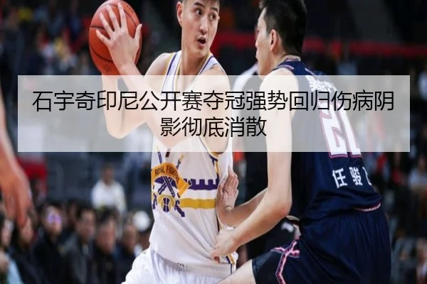 石宇奇印尼公开赛夺冠强势回归伤病阴影彻底消散