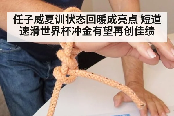 任子威夏训状态回暖成亮点 短道速滑世界杯冲金有望再创佳绩