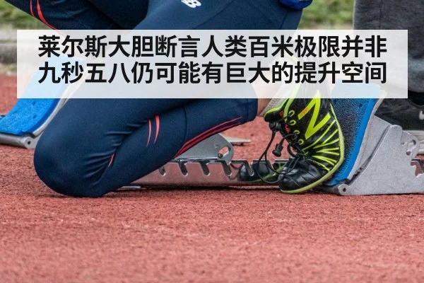 莱尔斯大胆断言人类百米极限并非九秒五八仍可能有巨大的提升空间