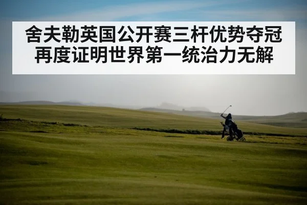 舍夫勒英国公开赛三杆优势夺冠再度证明世界第一统治力无解