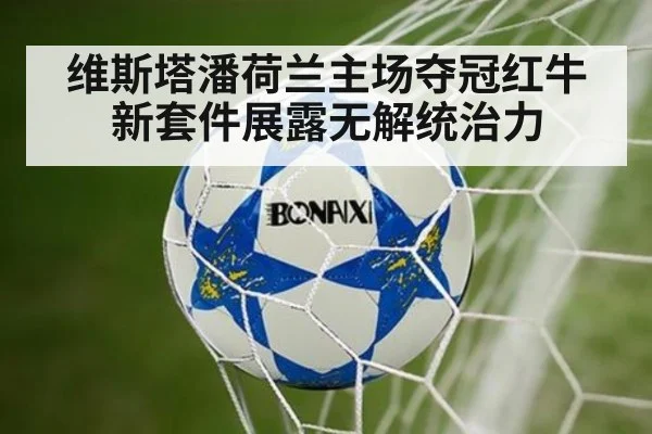 维斯塔潘荷兰主场夺冠红牛新套件展露无解统治力