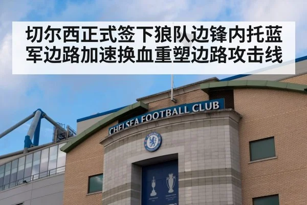 切尔西正式签下狼队边锋内托蓝军边路加速换血重塑边路攻击线