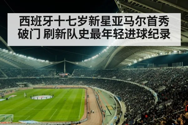 西班牙十七岁新星亚马尔首秀破门 刷新队史最年轻进球纪录
