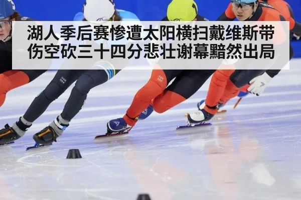湖人季后赛惨遭太阳横扫戴维斯带伤空砍三十四分悲壮谢幕黯然出局